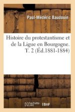 Histoire Du Protestantisme Et de la Ligue En Bourgogne. T. 2 (Ed.1881-1884)