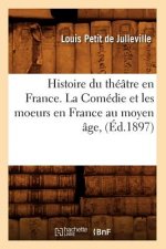 Histoire Du Theatre En France. La Comedie Et Les Moeurs En France Au Moyen Age, (Ed.1897)