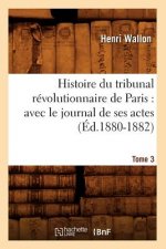 Histoire Du Tribunal Revolutionnaire de Paris: Avec Le Journal de Ses Actes. Tome 3 (Ed.1880-1882)