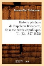 Histoire Generale de Napoleon Bonaparte, de Sa Vie Privee Et Publique. T1 (Ed.1827-1828)