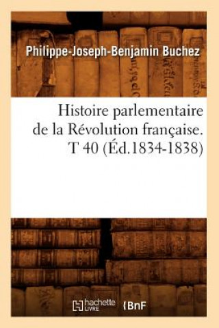 Histoire Parlementaire de la Revolution Francaise. T 40 (Ed.1834-1838)