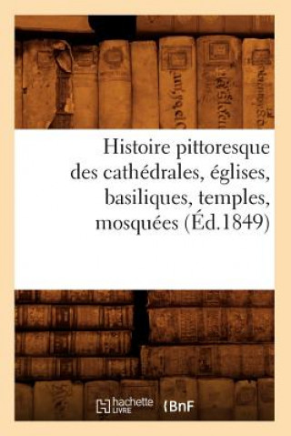 Histoire Pittoresque Des Cathedrales, Eglises, Basiliques, Temples, Mosquees, (Ed.1849)