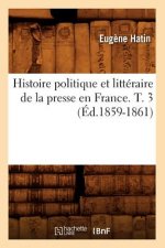 Histoire Politique Et Litteraire de la Presse En France. T. 3 (Ed.1859-1861)