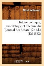 Histoire Politique, Anecdotique Et Litteraire Du Journal Des Debats (2e Ed.) (Ed.1842)