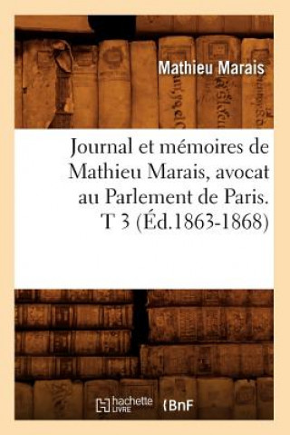 Journal Et Memoires de Mathieu Marais, Avocat Au Parlement de Paris. T 3 (Ed.1863-1868)