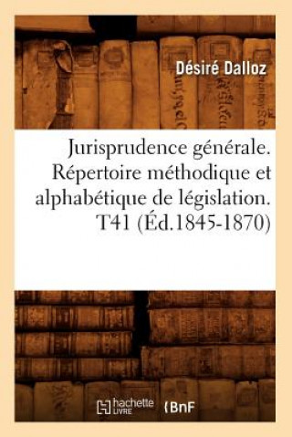 Jurisprudence Generale. Repertoire Methodique Et Alphabetique de Legislation. T41 (Ed.1845-1870)