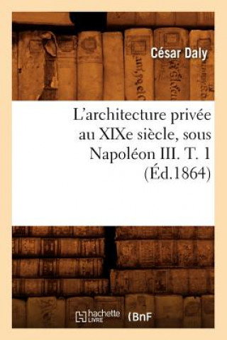 L'Architecture Privee Au Xixe Siecle, Sous Napoleon III. T. 1 (Ed.1864)