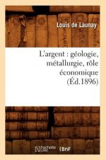 L'Argent: Geologie, Metallurgie, Role Economique (Ed.1896)