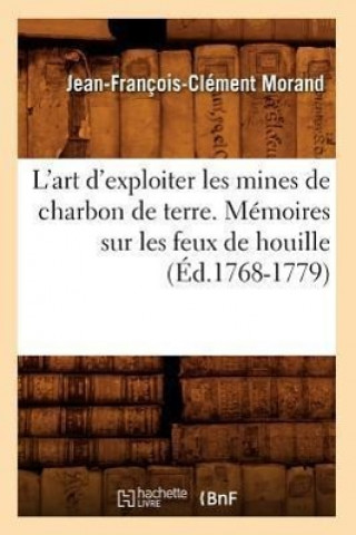 L'Art d'Exploiter Les Mines de Charbon de Terre. Memoires Sur Les Feux de Houille (Ed.1768-1779)