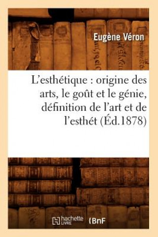 L'Esthetique: Origine Des Arts, Le Gout Et Le Genie, Definition de l'Art Et de l'Esthet (Ed.1878)