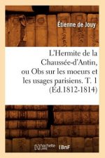 L'Hermite de la Chaussee-d'Antin, Ou Obs Sur Les Moeurs Et Les Usages Parisiens. T. 1 (Ed.1812-1814)