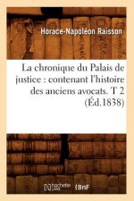 Chronique Du Palais de Justice: Contenant l'Histoire Des Anciens Avocats. T 2 (Ed.1838)