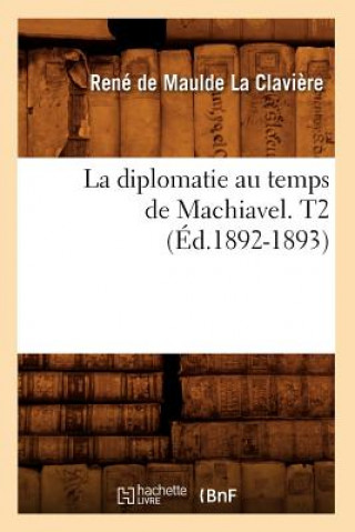 La Diplomatie Au Temps de Machiavel. T2 (Ed.1892-1893)