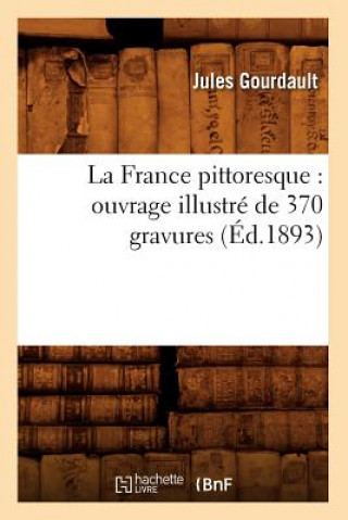 La France Pittoresque: Ouvrage Illustre de 370 Gravures (Ed.1893)