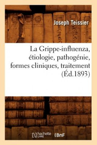 La Grippe-Influenza, Etiologie, Pathogenie, Formes Cliniques, Traitement, (Ed.1893)