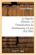 La Legende d'Irenee: Et l'Introduction Du Christianisme A Lyon (Ed.1880)