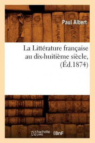 La Litterature Francaise Au Dix-Huitieme Siecle, (Ed.1874)