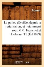 La Police Devoilee, Depuis La Restauration, Et Notamment Sous MM. Franchet Et Delavau. T1 (Ed.1829)