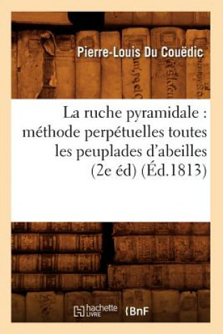 La Ruche Pyramidale: Methode Perpetuelles Toutes Les Peuplades d'Abeilles (2e Ed) (Ed.1813)