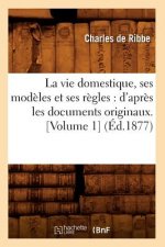 Vie Domestique, Ses Modeles Et Ses Regles: d'Apres Les Documents Originaux. [Volume 1] (Ed.1877)