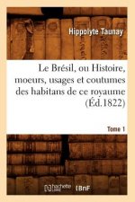 Le Bresil, Ou Histoire, Moeurs, Usages Et Coutumes Des Habitans de Ce Royaume. Tome 1 (Ed.1822)