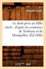 Droit Prive Au Xiiie Siecle: d'Apres Les Coutumes de Toulouse Et de Montpellier (Ed.1886)
