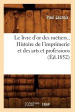 Livre d'Or Des Metiers., Histoire de l'Imprimerie Et Des Arts Et Professions (Ed.1852)