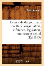 Le Monde Des Journaux En 1895: Organisation, Influence, Legislation, Mouvement Actuel (Ed.1895)