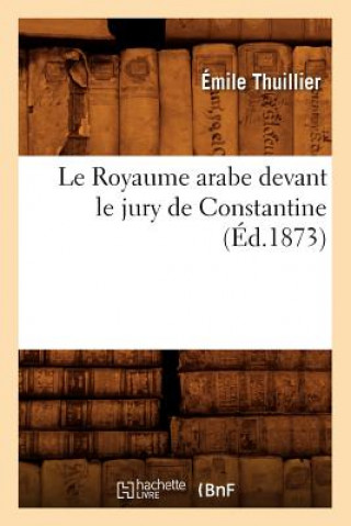 Le Royaume Arabe Devant Le Jury de Constantine, (Ed.1873)