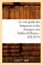 Le Vrai Guide Des Baigneurs Et Des Etrangers Aux Sables-d'Olonne: (Ed.1874)