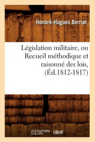 Legislation Militaire, Ou Recueil Methodique Et Raisonne Des Lois, (Ed.1812-1817)