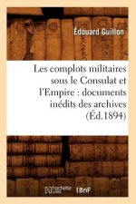 Les Complots Militaires Sous Le Consulat Et l'Empire: Documents Inedits Des Archives (Ed.1894)