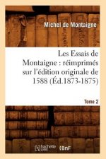 Les Essais de Montaigne: Reimprimes Sur l'Edition Originale de 1588. Tome 2 (Ed.1873-1875)