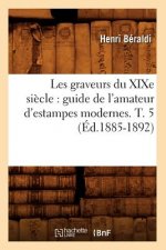 Les Graveurs Du Xixe Siecle: Guide de l'Amateur d'Estampes Modernes. T. 5 (Ed.1885-1892)