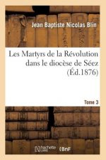 Les Martyrs de la Revolution Dans Le Diocese de Seez. Tome 3 (Ed.1876)