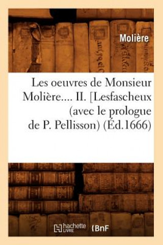 Les Oeuvres de Monsieur Moliere. Tome II. Lesfascheux (Avec Le Prologue de P. Pellisson) (Ed.1666)