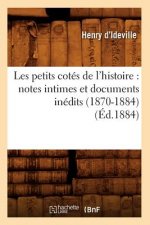 Les Petits Cotes de l'Histoire: Notes Intimes Et Documents Inedits (1870-1884) (Ed.1884)