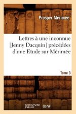 Lettres A Une Inconnue [Jenny Dacquin]. Precedees d'Une Etude Sur Merimee. Tome 3 (Ed.18..)