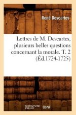 Lettres de M. Descartes, Plusieurs Belles Questions Concernant La Morale. T. 2 (Ed.1724-1725)