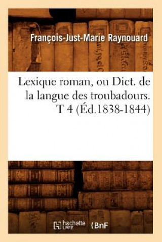 Lexique Roman, Ou Dict. de la Langue Des Troubadours. T 4 (Ed.1838-1844)