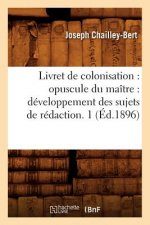 Livret de Colonisation: Opuscule Du Maitre: Developpement Des Sujets de Redaction. 1 (Ed.1896)
