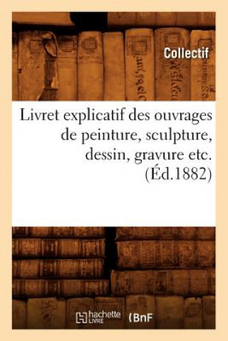Livret Explicatif Des Ouvrages de Peinture, Sculpture, Dessin, Gravure Etc. (Ed.1882)