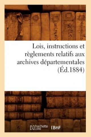 Lois, Instructions Et Reglements Relatifs Aux Archives Departementales (Ed.1884)