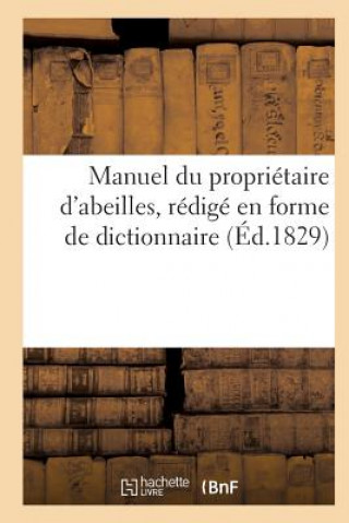 Manuel Du Proprietaire d'Abeilles, d'Apres Une Nouvelle Methode, Redige En Forme de Dict. (Ed.1829)