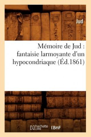 Memoire de Jud: Fantaisie Larmoyante d'Un Hypocondriaque (Ed.1861)