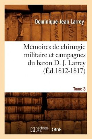 Memoires de Chirurgie Militaire Et Campagnes Du Baron D. J. Larrey. Tome 3 (Ed.1812-1817)