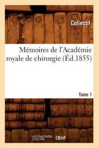 Memoires de l'Academie Royale de Chirurgie. Tome 1 (Ed.1855)