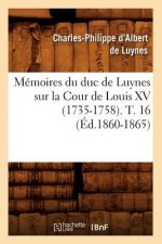 Memoires Du Duc de Luynes Sur La Cour de Louis XV (1735-1758). T. 16 (Ed.1860-1865)