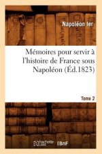 Memoires Pour Servir A l'Histoire de France Sous Napoleon. Tome 2 (Ed.1823)