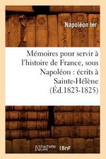 Memoires Pour Servir A l'Histoire de France, Sous Napoleon: Ecrits A Sainte-Helene (Ed.1823-1825)